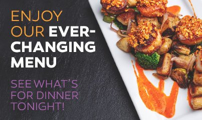 Enjoy our ever-changing menu! See what's for dinner tonight!