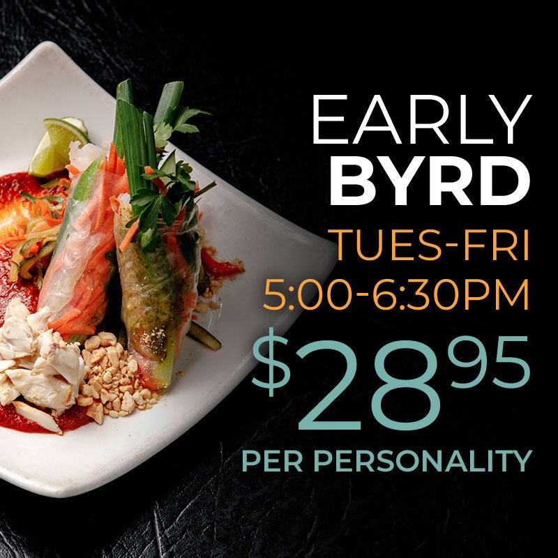 Early Byrd Tuesday through Friday, 5:00 to 6:30pm. $28.95 per personality.